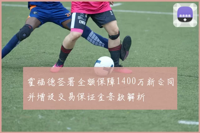 霍福德签署全额保障1400万新合同并增设交易保证金条款解析
