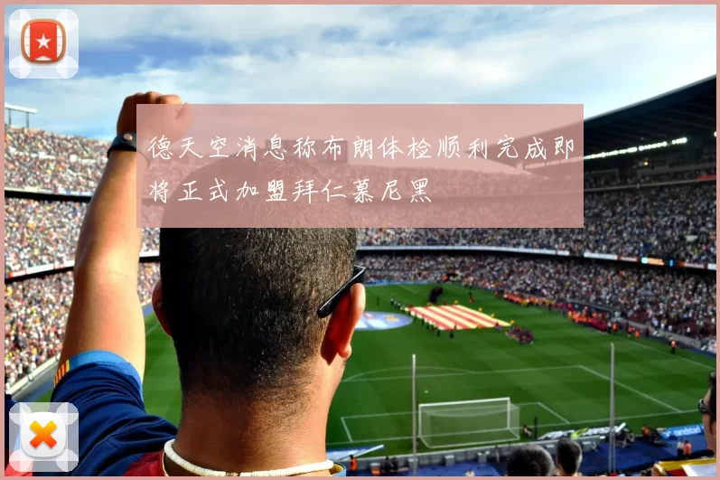 德天空消息称布朗体检顺利完成即将正式加盟拜仁慕尼黑