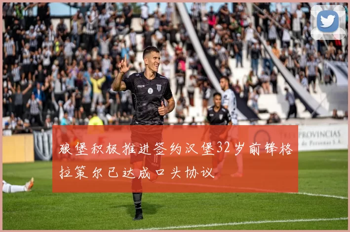 狼堡积极推进签约汉堡32岁前锋格拉策尔已达成口头协议