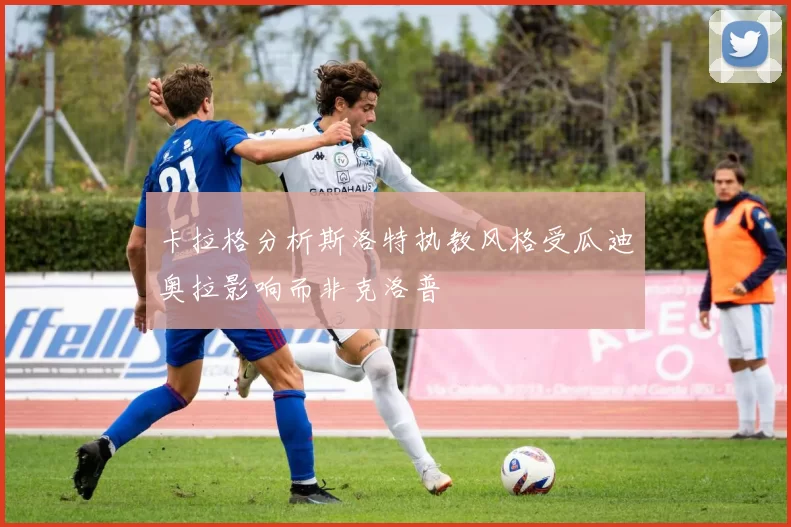 卡拉格分析斯洛特执教风格受瓜迪奥拉影响而非克洛普