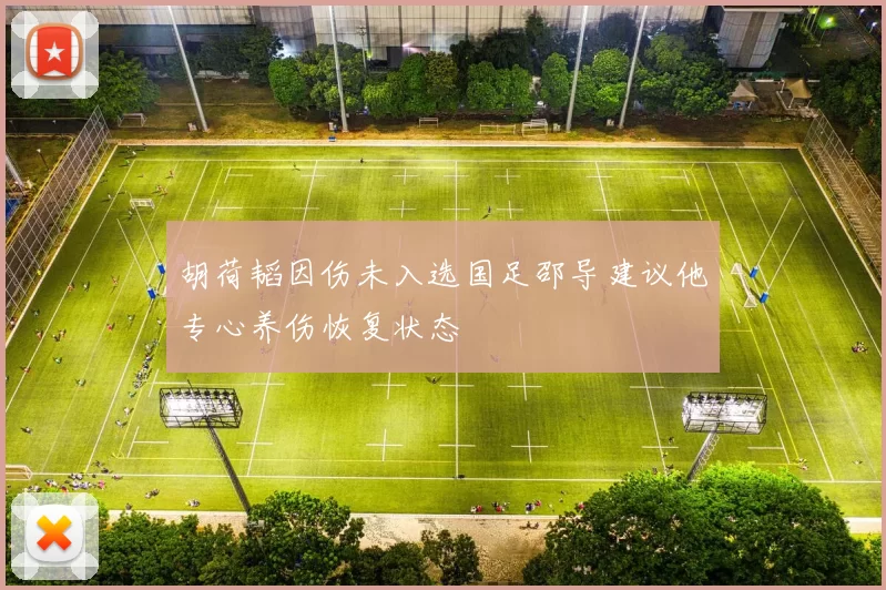 胡荷韬因伤未入选国足邵导建议他专心养伤恢复状态