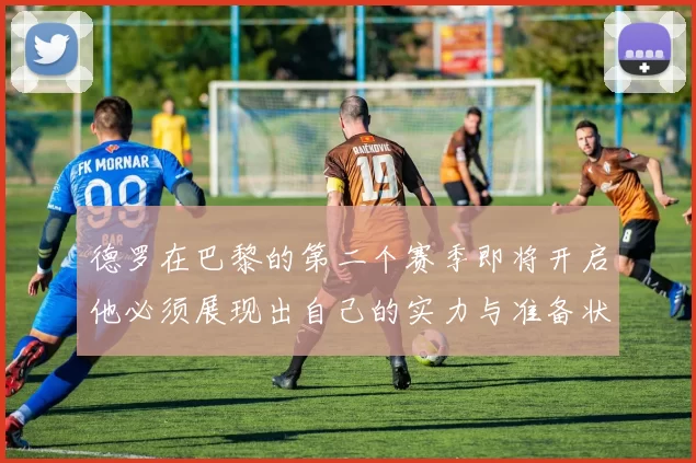 德罗在巴黎的第二个赛季即将开启他必须展现出自己的实力与准备状态